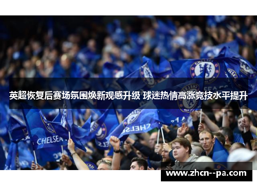 英超恢复后赛场氛围焕新观感升级 球迷热情高涨竞技水平提升 英超恢复后赛场氛围焕新观感升级 球迷热情高涨竞技水平提升