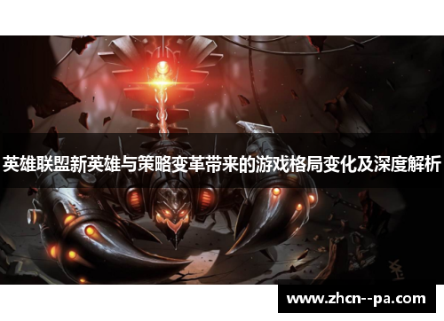 英雄联盟新英雄与策略变革带来的游戏格局变化及深度解析 英雄联盟新英雄与策略变革带来的游戏格局变化及深度解析