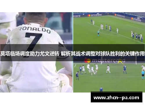 莫塔临场调度助力尤文逆转 解析其战术调整对球队胜利的关键作用 莫塔临场调度助力尤文逆转 解析其战术调整对球队胜利的关键作用