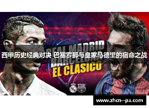 西甲历史经典对决 巴塞罗那与皇家马德里的宿命之战 西甲历史经典对决 巴塞罗那与皇家马德里的宿命之战
