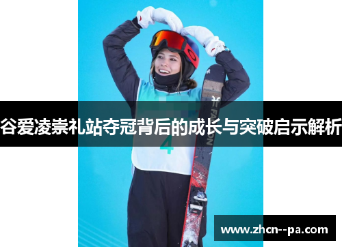谷爱凌崇礼站夺冠背后的成长与突破启示解析 谷爱凌崇礼站夺冠背后的成长与突破启示解析