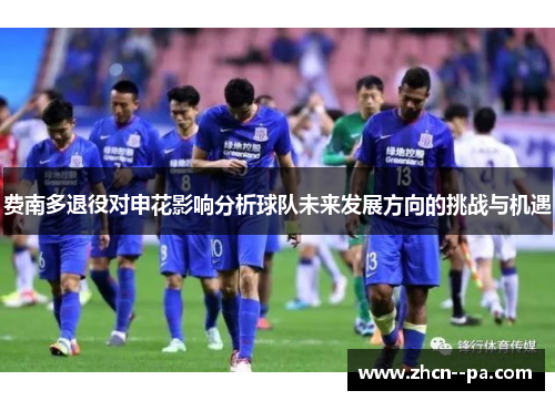 费南多退役对申花影响分析球队未来发展方向的挑战与机遇 费南多退役对申花影响分析球队未来发展方向的挑战与机遇