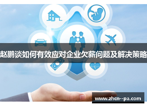 赵鹏谈如何有效应对企业欠薪问题及解决策略 赵鹏谈如何有效应对企业欠薪问题及解决策略