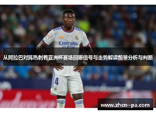 从阿拉巴对阵热刺看亚洲杯赛场回暖信号与走势解读前景分析与判断 从阿拉巴对阵热刺看亚洲杯赛场回暖信号与走势解读前景分析与判断