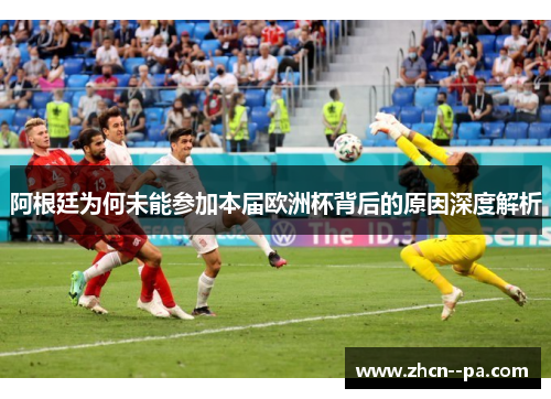阿根廷为何未能参加本届欧洲杯背后的原因深度解析