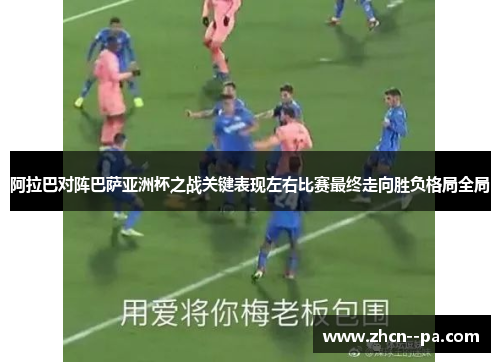 阿拉巴对阵巴萨亚洲杯之战关键表现左右比赛最终走向胜负格局全局