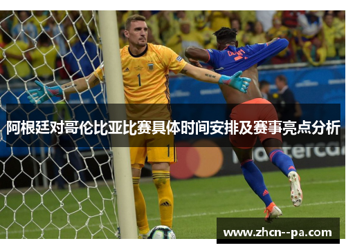 阿根廷对哥伦比亚比赛具体时间安排及赛事亮点分析