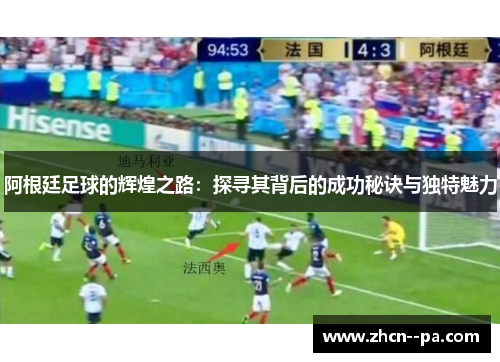 阿根廷足球的辉煌之路：探寻其背后的成功秘诀与独特魅力