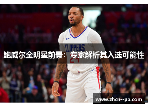 鲍威尔全明星前景：专家解析其入选可能性