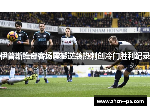 伊普斯维奇客场震撼逆袭热刺创冷门胜利纪录