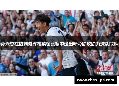 孙兴慜在热刺对阵布莱顿比赛中送出精彩助攻助力球队取胜