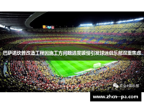 巴萨诺坎普改造工程因施工方问题进度缓慢引发球迷俱乐部双重焦虑