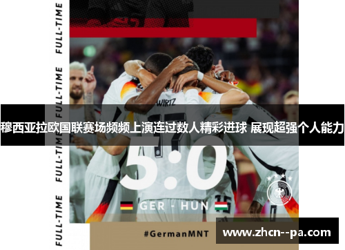 穆西亚拉欧国联赛场频频上演连过数人精彩进球 展现超强个人能力 穆西亚拉欧国联赛场频频上演连过数人精彩进球 展现超强个人能力