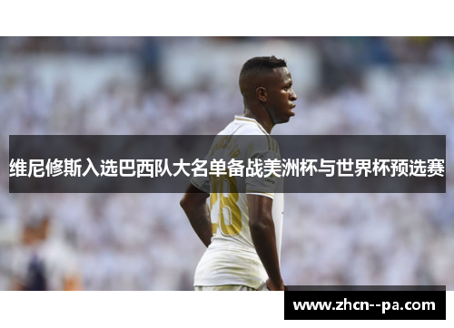 维尼修斯入选巴西队大名单备战美洲杯与世界杯预选赛