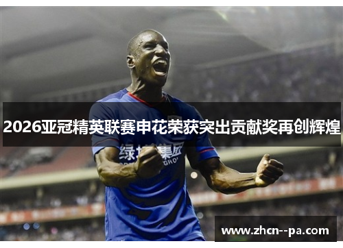 2026亚冠精英联赛申花荣获突出贡献奖再创辉煌