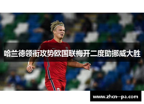 哈兰德领衔攻势欧国联梅开二度助挪威大胜
