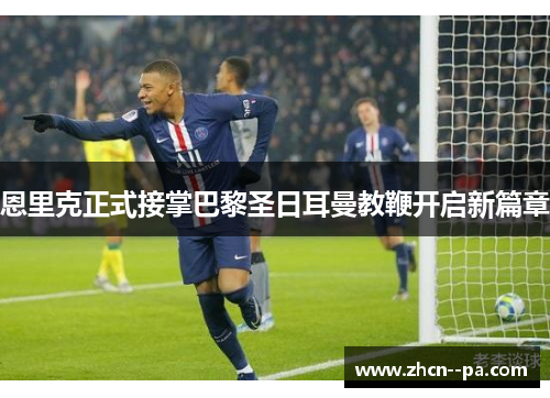 恩里克正式接掌巴黎圣日耳曼教鞭开启新篇章