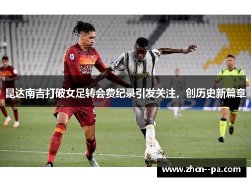 昆达南吉打破女足转会费纪录引发关注，创历史新篇章