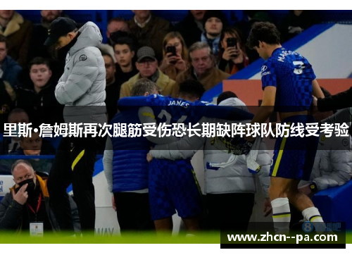 里斯·詹姆斯再次腿筋受伤恐长期缺阵球队防线受考验