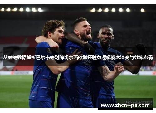 从关键数据解析巴尔韦德对阵切尔西欧联杯胜负逻辑战术演变与效率密码 从关键数据解析巴尔韦德对阵切尔西欧联杯胜负逻辑战术演变与效率密码