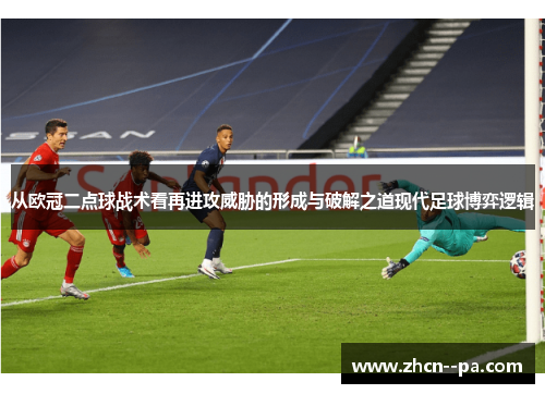 从欧冠二点球战术看再进攻威胁的形成与破解之道现代足球博弈逻辑 从欧冠二点球战术看再进攻威胁的形成与破解之道现代足球博弈逻辑