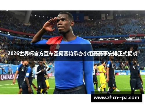 2026世界杯官方宣布圣何塞将承办小组赛赛事安排正式揭晓