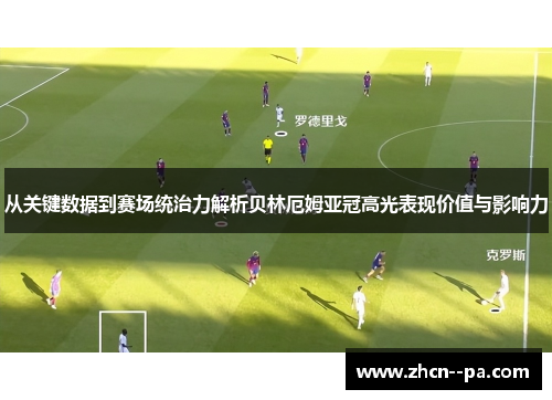 从关键数据到赛场统治力解析贝林厄姆亚冠高光表现价值与影响力 从关键数据到赛场统治力解析贝林厄姆亚冠高光表现价值与影响力