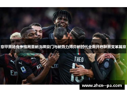 意甲赛场竞争格局重新洗牌豪门与新势力博弈新时代全面开启联赛变革篇章