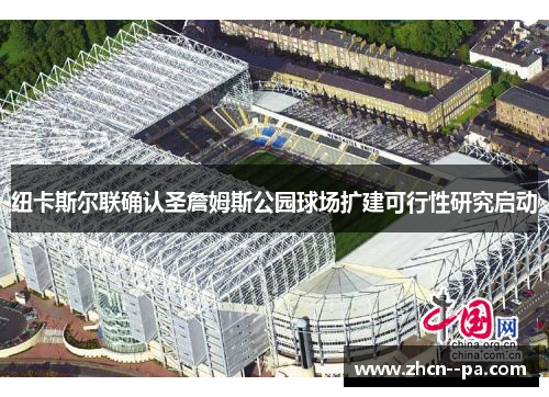 纽卡斯尔联确认圣詹姆斯公园球场扩建可行性研究启动 纽卡斯尔联确认圣詹姆斯公园球场扩建可行性研究启动