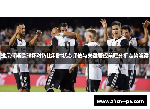 维尼修斯欧联杯对阵比利时状态评估与关键表现前瞻分析走势解读 维尼修斯欧联杯对阵比利时状态评估与关键表现前瞻分析走势解读