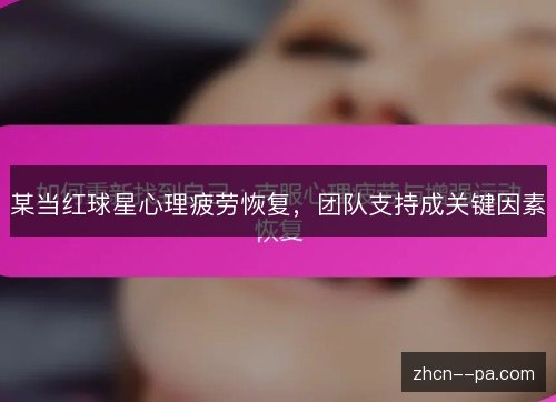 某当红球星心理疲劳恢复，团队支持成关键因素